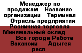 Менеджер по продажам › Название организации ­ Терминал7 › Отрасль предприятия ­ Розничная торговля › Минимальный оклад ­ 60 000 - Все города Работа » Вакансии   . Адыгея респ.